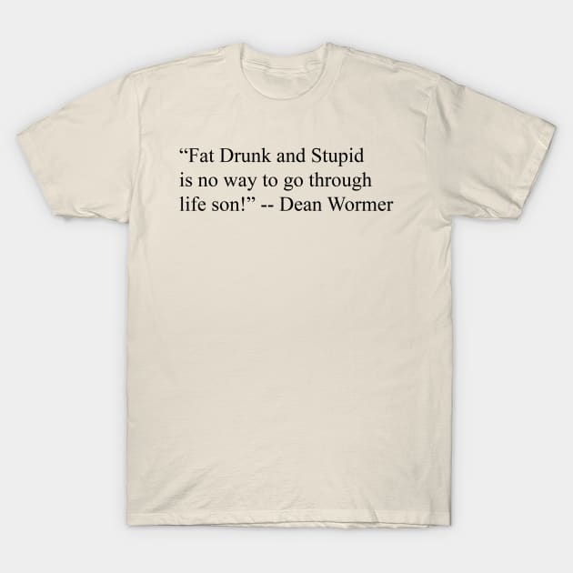 Fat Drunk & Stupid T-Shirt by robertbruton